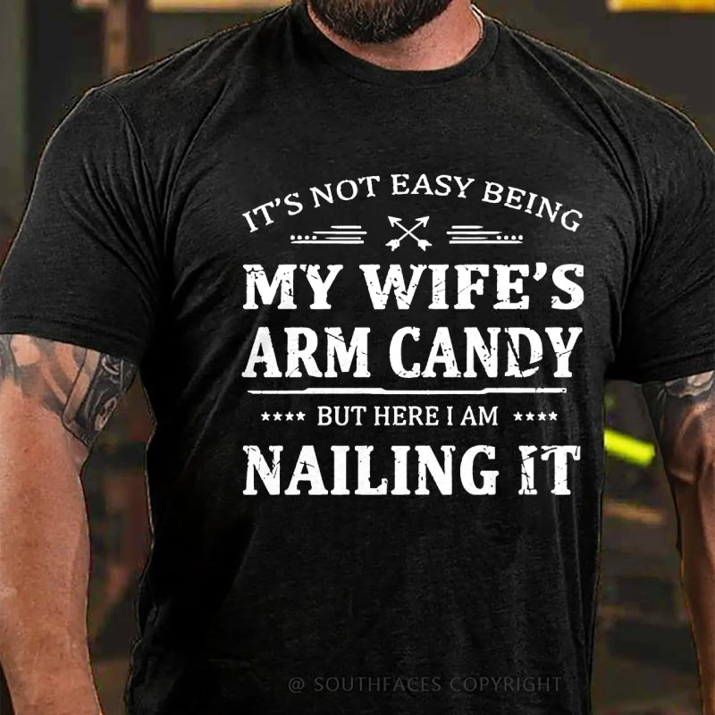 It's Not Easy Being My Wife's Arm Candy But Here I Am Nailing It  T-Shirt