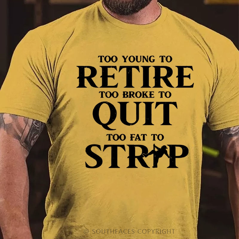 Too Yong To Retire Too Broke To Quit Too Fat To Strip Funny T-Shirt