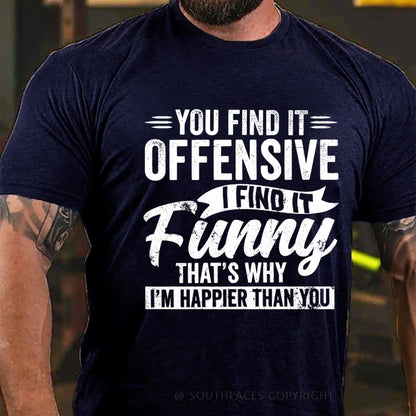 You Find It Offensive?...I Find It Funny. That's Why I'm Happier Than You T-Shirt