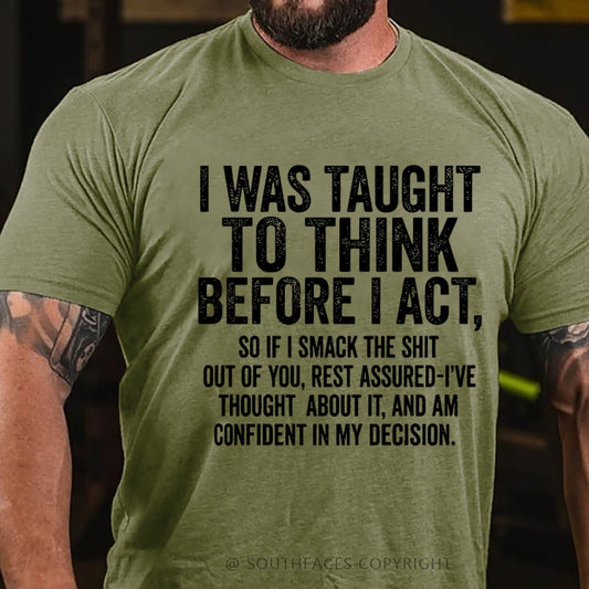 I Was Taught To Think Before I Act, So If I Smack The Shit....T-Shirt