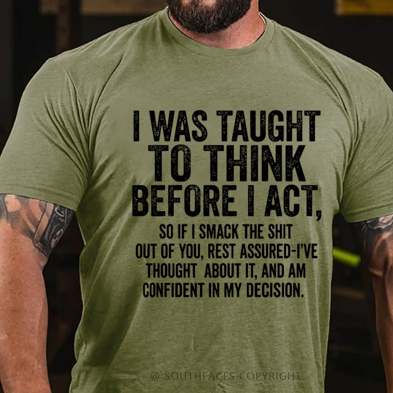 I Was Taught To Think Before I Act, So If I Smack The Shit....T-Shirt