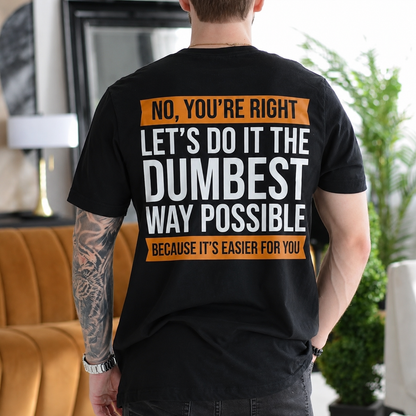 No you¡¯re right. Let¡¯s do it the dumbest way possible because it¡¯s easier for you Unisex T-shirt/Crewneck/Hoodie Unisex T-shirt/Crewneck/Hoodie