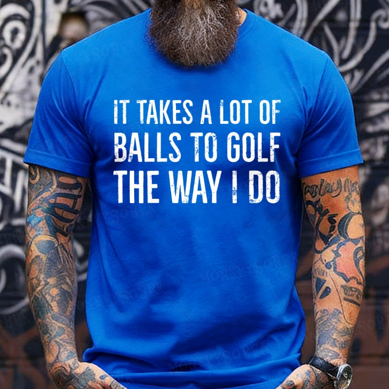 It Takes A Lot of Balls to Golf The Way I Do shirts