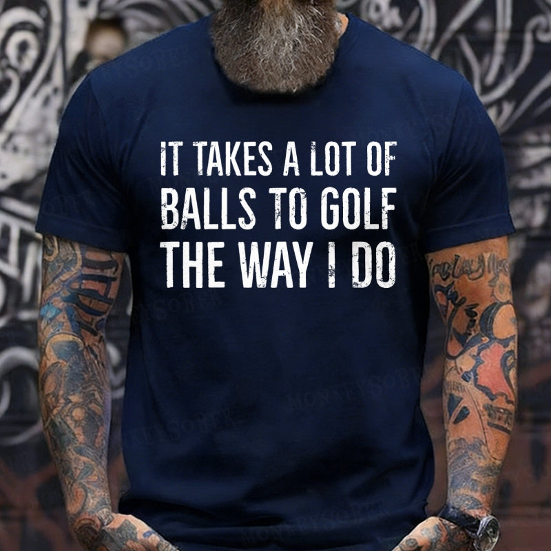 It Takes A Lot of Balls to Golf The Way I Do shirts