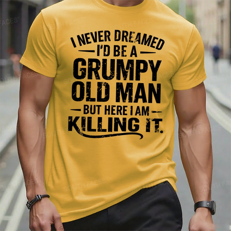 Never Dreamed I'd Be A Grumpy Old Man But Here I Am Killing It t-shirts
