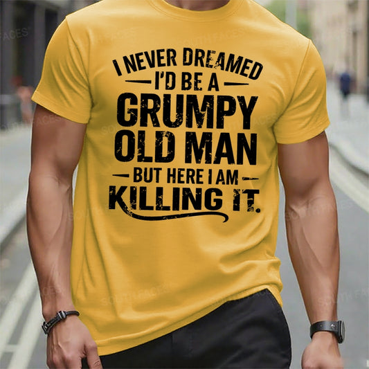 Never Dreamed I'd Be A Grumpy Old Man But Here I Am Killing It t-shirts
