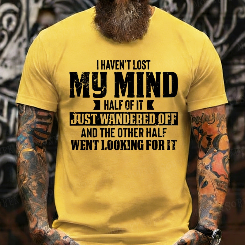 I Haven't Lost My Mind Half Of It Just Wandered Off And The Other Half Went Looking For It T-Shirts