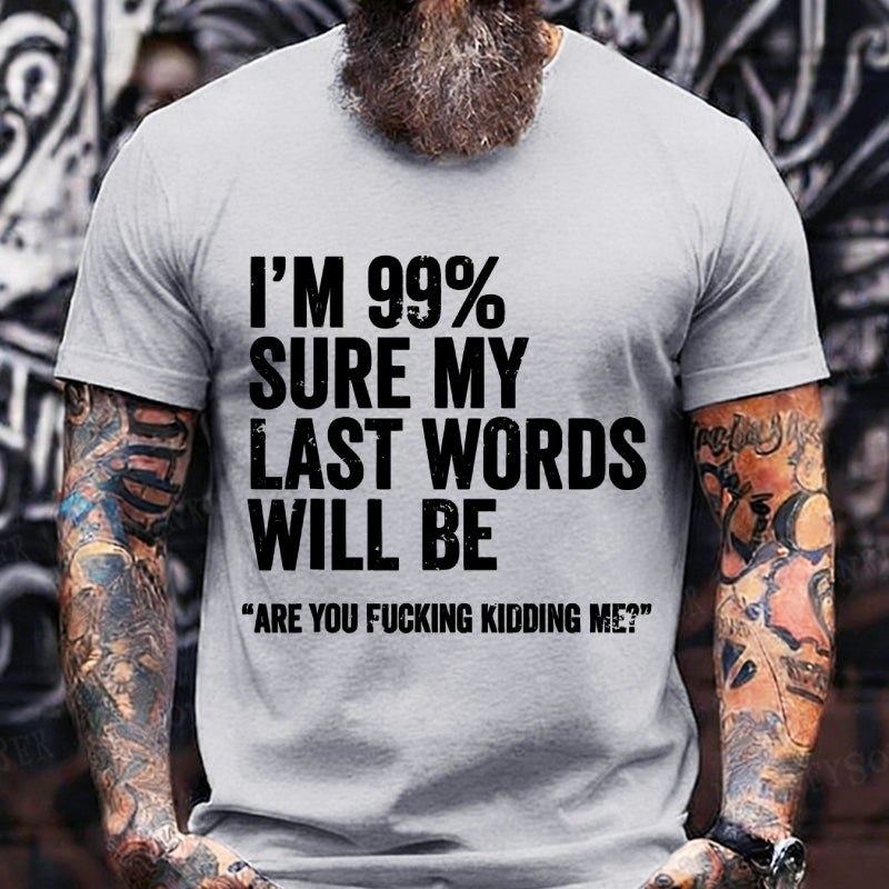 I'm 99% Sure My Last Words Will Be Are You Fcking Kidding Me T-Shirts