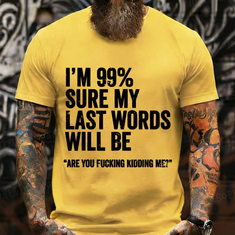 I'm 99% Sure My Last Words Will Be Are You Fcking Kidding Me T-Shirts