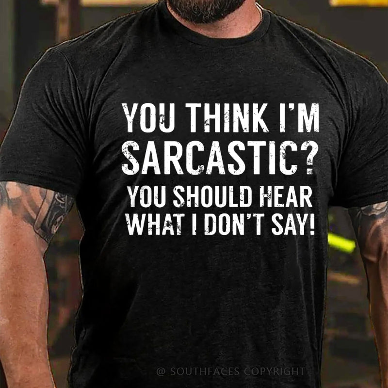 You Think I'm Sarcastic You Should Hear What I Don't Say Funny T-Shirt