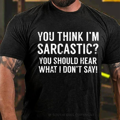 You Think I'm Sarcastic You Should Hear What I Don't Say Funny T-Shirt