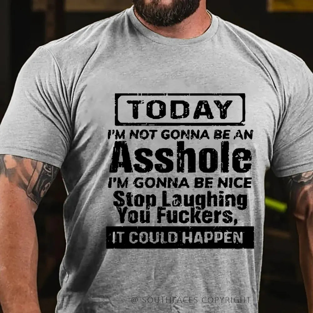 Today I'm Not Gonna Be An Asshole I'm Gonna Be Nice Stop Laughing You Fuckers It Could Happen T-Shirt