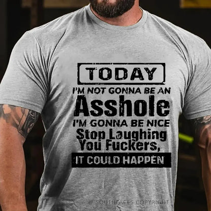 Today I'm Not Gonna Be An Asshole I'm Gonna Be Nice Stop Laughing You Fuckers It Could Happen T-Shirt