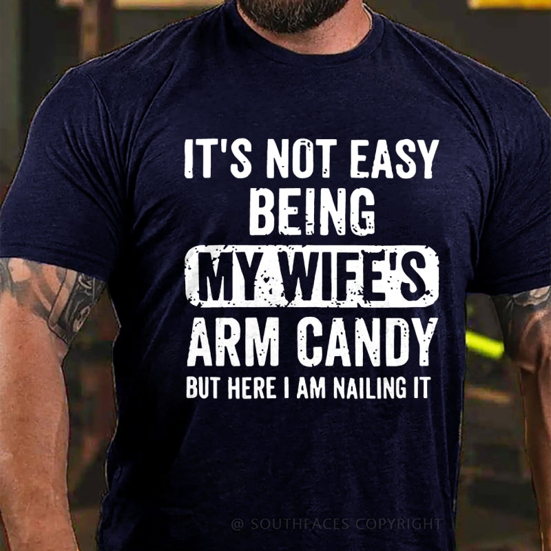 It's Not Easy Being My Wife's Arm Candy But Here I Am Nailing It T-Shirt