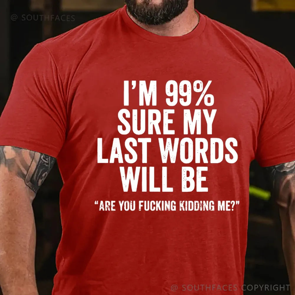 I'm 99% Sure My Last Words Will Be Are You Fucking Kidding Me? T-Shirt