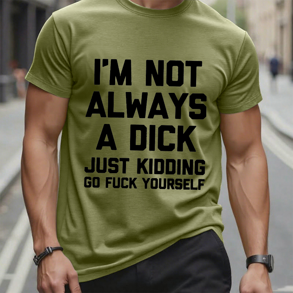 I'm Not Always A Dick (Just Kidding, Go Fuck Yourself) T-shirt