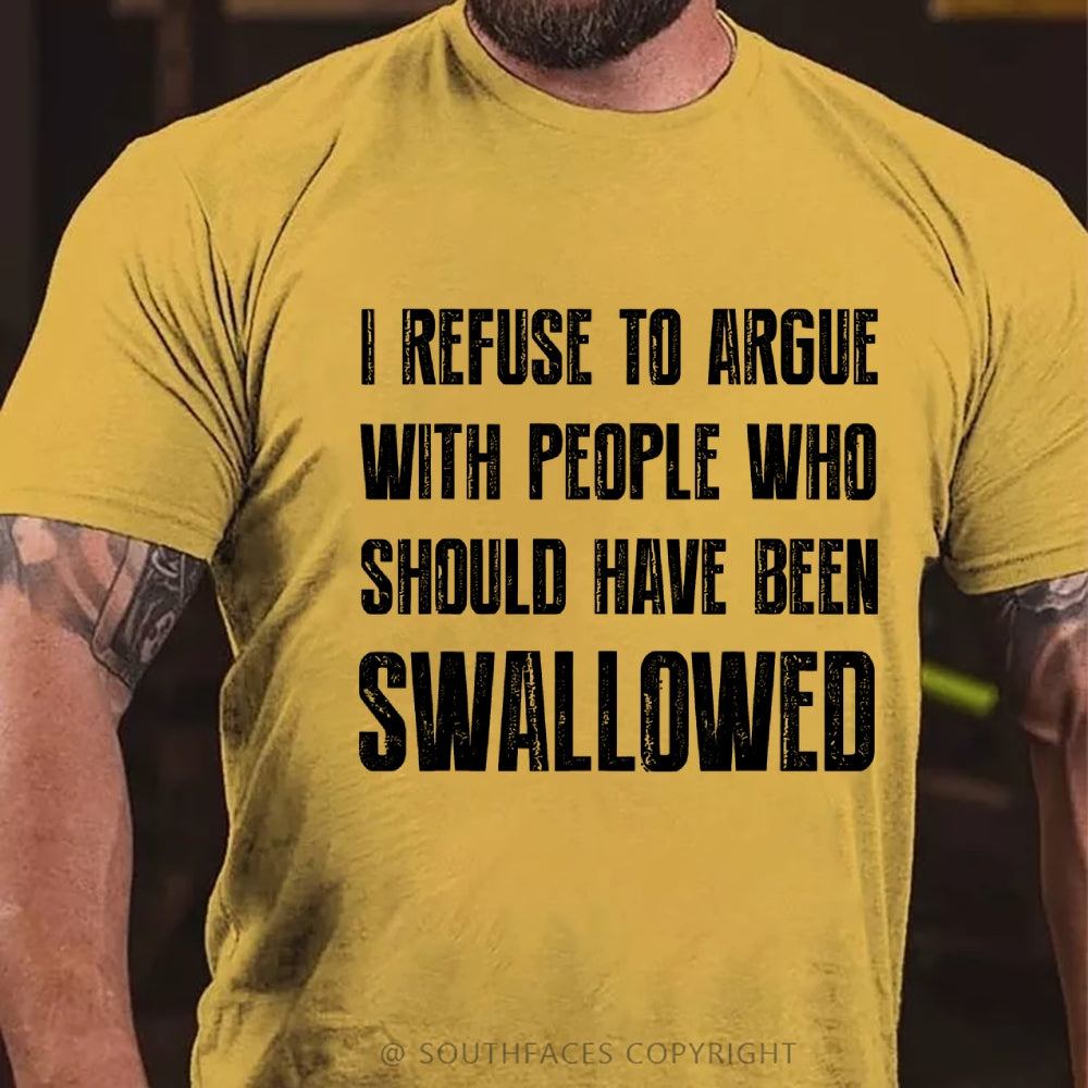 I Refuse To Argue With People Who Should Have Been Swallowed T-Shirt