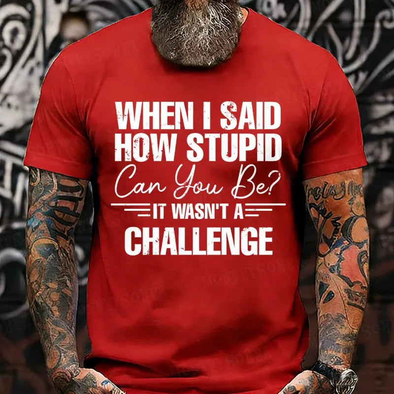 When I Said How Stupid Can You Be It Wasn't A Challenge T-Shirts
