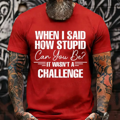 When I Said How Stupid Can You Be It Wasn't A Challenge T-Shirts