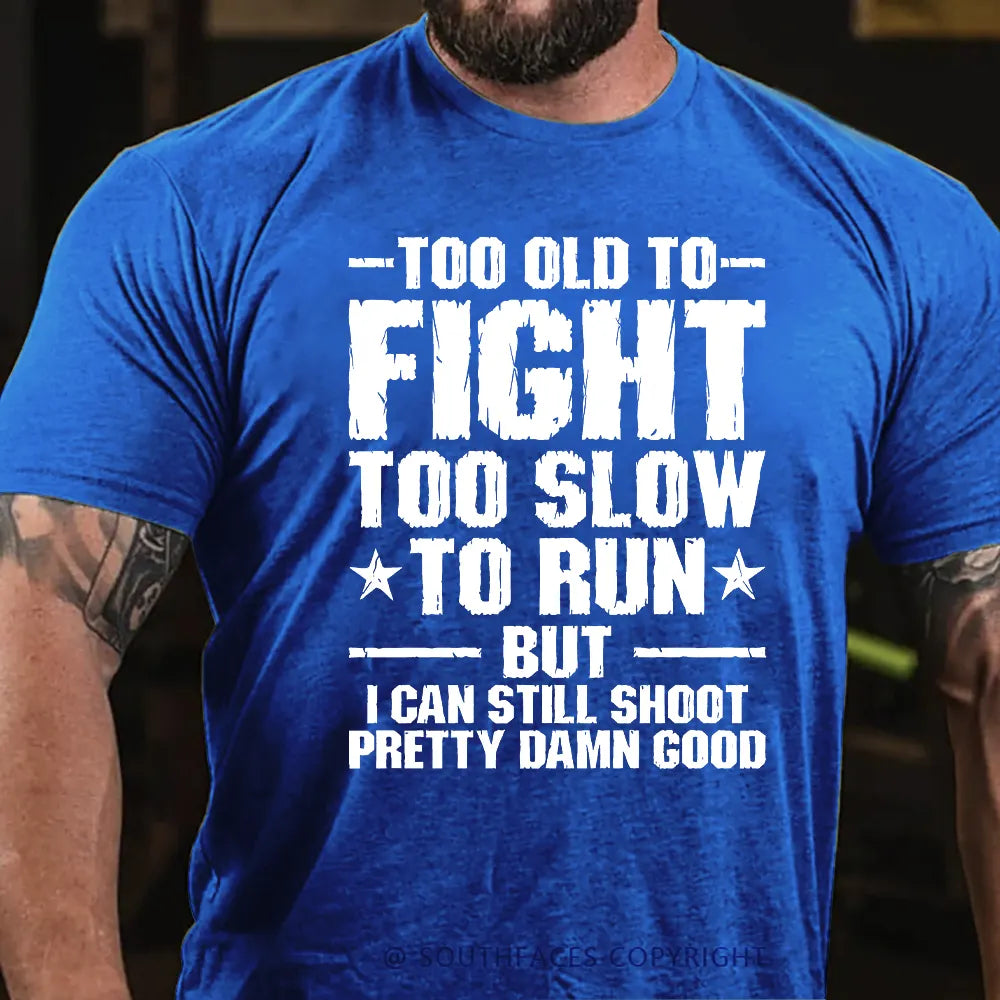 Too Old To Fight Too Slow To Run But I Can Still Shoot Pretty Darn Good T-shirt