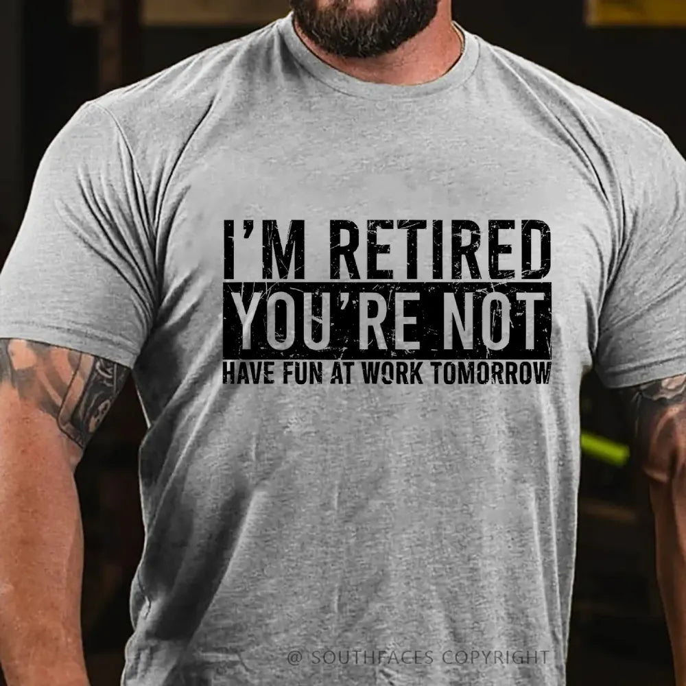 I'm Retired You're Not Have Fun At Work Tomorrow T-Shirt