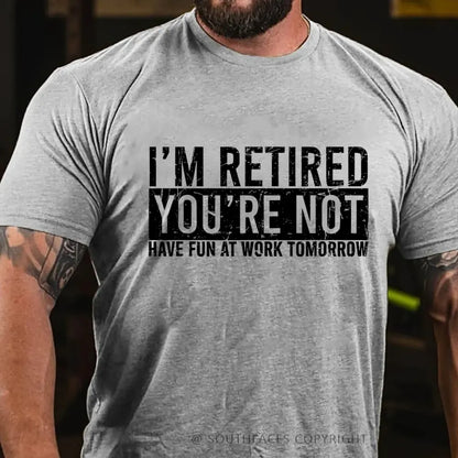 I'm Retired You're Not Have Fun At Work Tomorrow T-Shirt