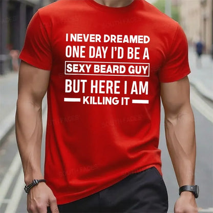 I Never Dreamed One Day I'd Be A Sexy Beard Guy But Here I Am Killing It T t-shirts