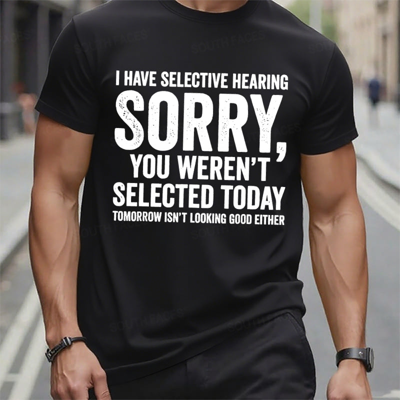 I Have Selective Hearing Sorry You Weren't Selected Today Tomorrow Isn't Looking Good Either t-shirts