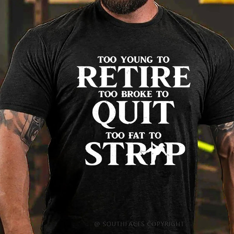 Too Yong To Retire Too Broke To Quit Too Fat To Strip Funny T-Shirt
