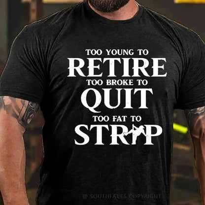 Too Yong To Retire Too Broke To Quit Too Fat To Strip Funny T-Shirt