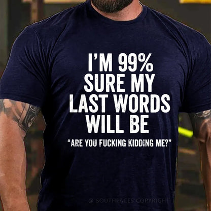 I'm 99% Sure My Last Words Will Be Are You Fucking Kidding Me? T-Shirt