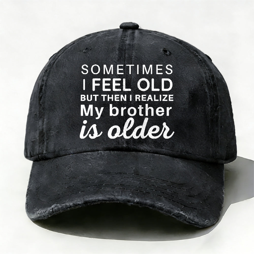Sometimes I Feel Old But Then I Realize My Brother Is Older Hat