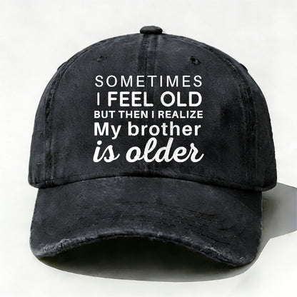 Sometimes I Feel Old But Then I Realize My Brother Is Older Hat