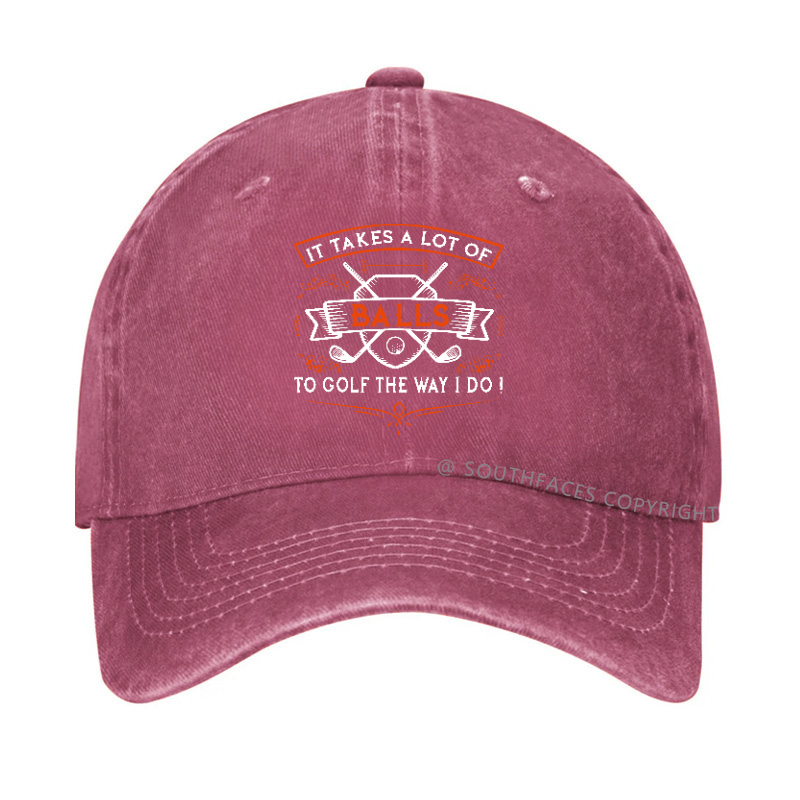 It Takes A lot of balls To Golf The Way I Do Hat