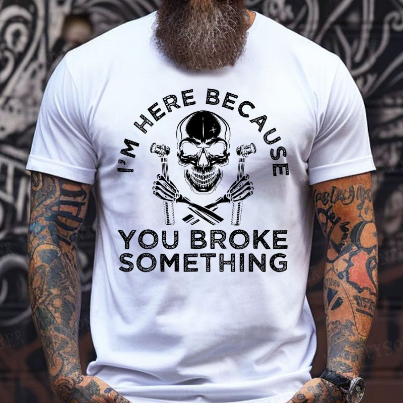 I'm Here Because You Broke Something T-Shirts