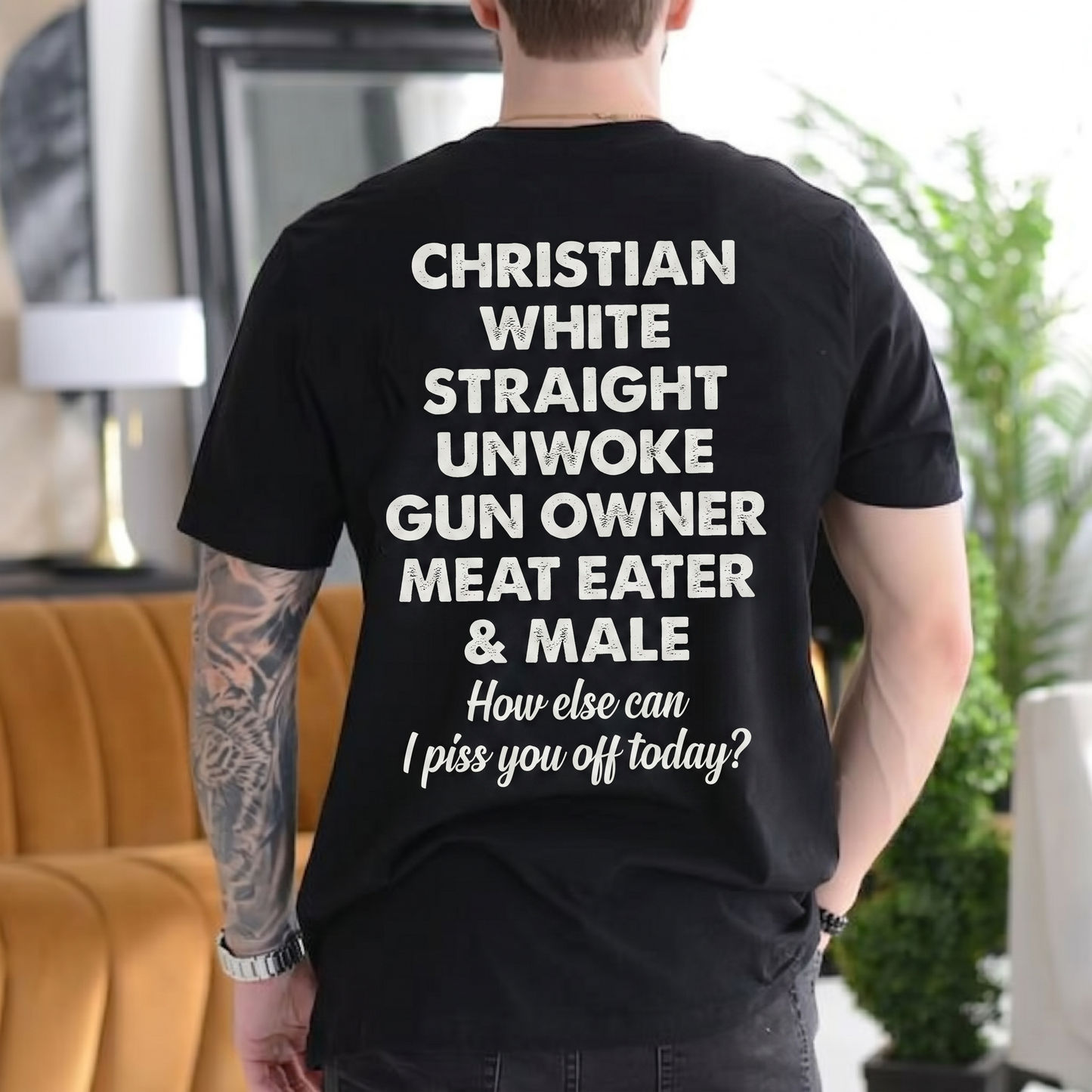 CHRISTIAN WHITE STRAIGHT UNWOKE GUN OWNER MEAT EATER & MALE How else can I piss you off today? Unisex T-shirt/Crewneck/Hoodie