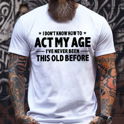 I Don't Know How To Act My Age I've Never Been This Old Before T-shirts