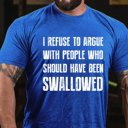 I Refuse To Argue With People Who Should Have Been Swallowed T-Shirt