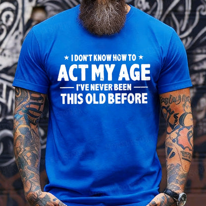 I Don't Know How To Act My Age I've Never Been This Old Before T-shirts