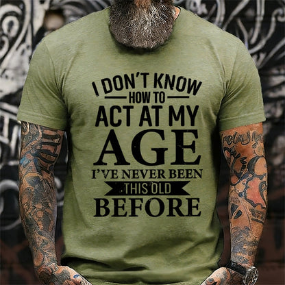 I Don't Know How To Act My Age I've Never Been This Old Before T-Shirt