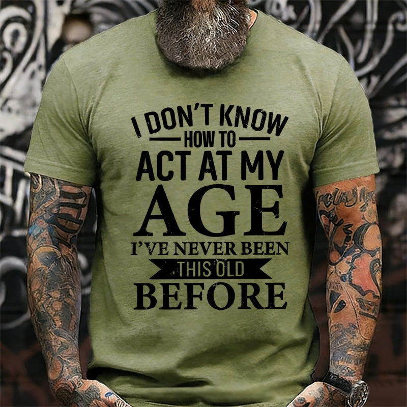 I Don't Know How To Act My Age I've Never Been This Old Before T-Shirt