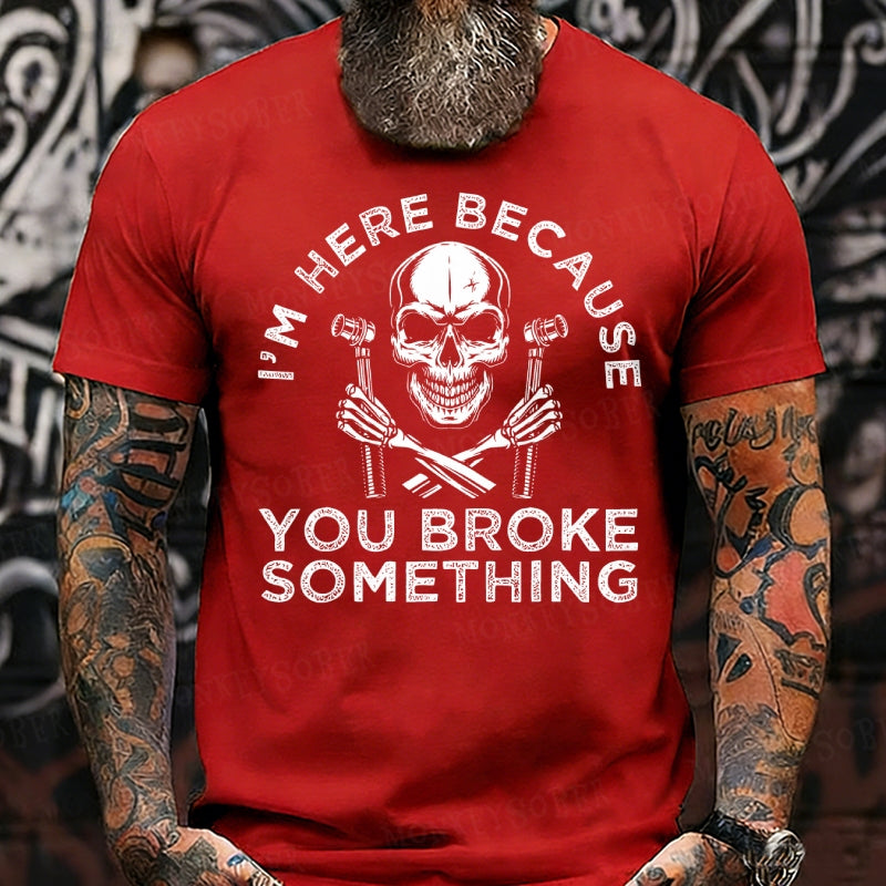 I'm Here Because You Broke Something T-Shirts