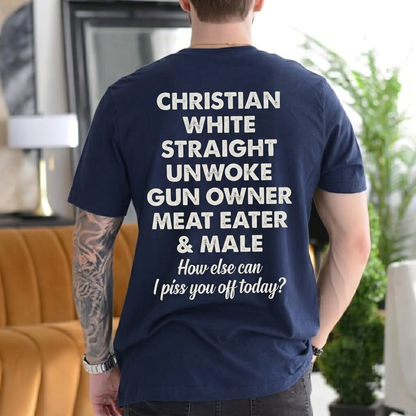 CHRISTIAN WHITE STRAIGHT UNWOKE GUN OWNER MEAT EATER & MALE How else can I piss you off today? Unisex T-shirt/Crewneck/Hoodie