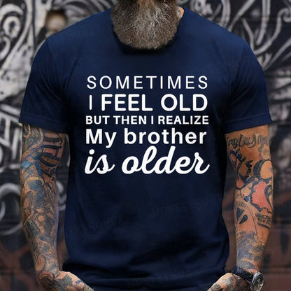 Sometimes I Feel Old But Then I Realize My Brother Is Older T-Shirts