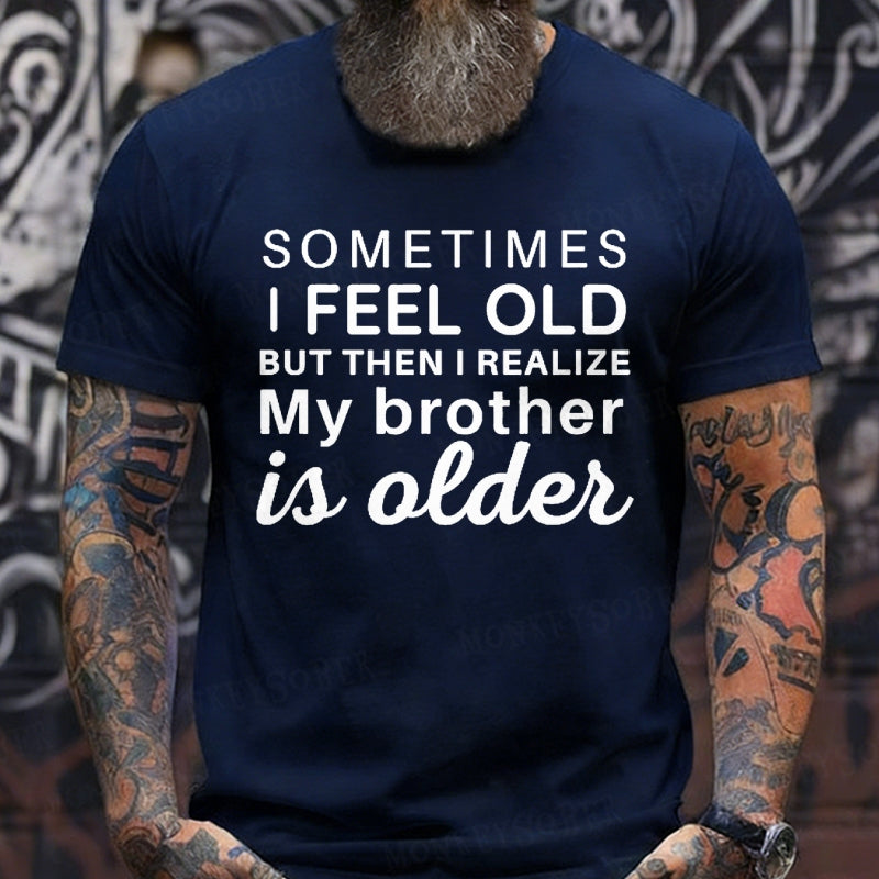 Sometimes I Feel Old But Then I Realize My Brother Is Older T-Shirts