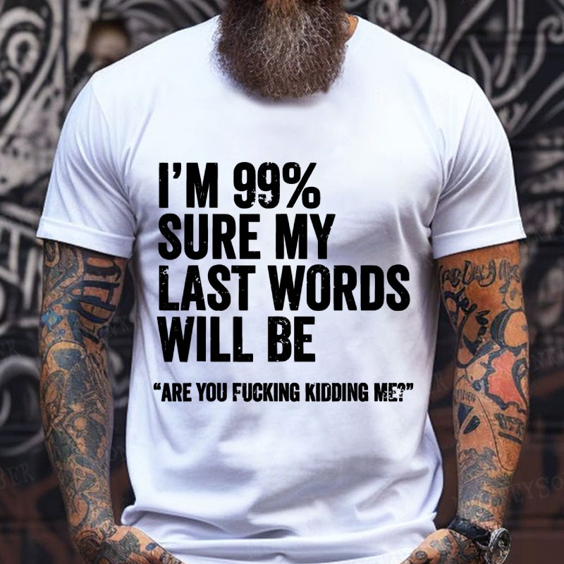 I'm 99% Sure My Last Words Will Be Are You Fcking Kidding Me T-Shirts