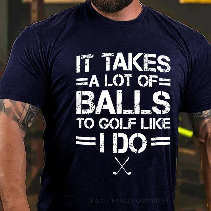 It Takes A Lot Of Balls To Golf Like I Do  T-Shirt