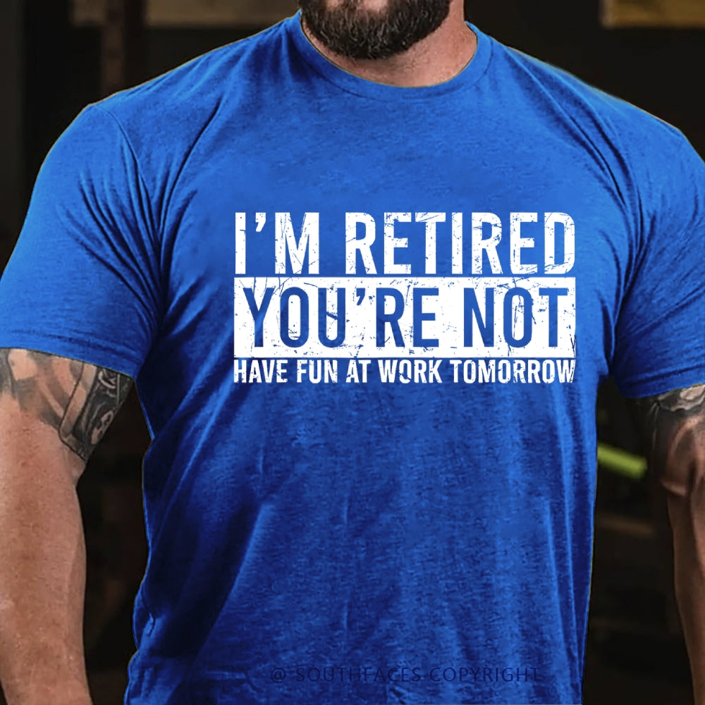 I'm Retired You're Not Have Fun At Work Tomorrow T-Shirt