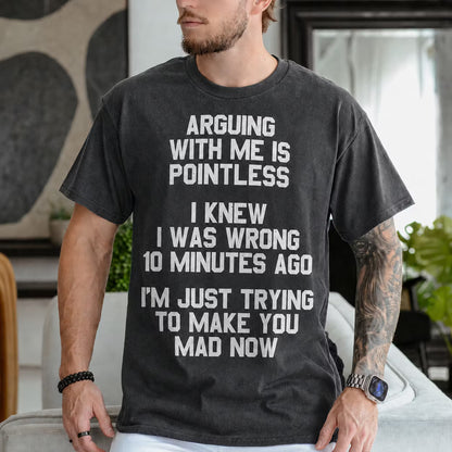 ARGUING WITH ME IS POINTLESS  I KNEW I WAS WRONG 10 MINUTES AGO  I'M JUST TRYING TO MAKE YOU MAD NOW Unisex T-shirt/Crewneck/Hoodie