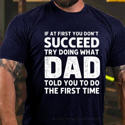 If At First You Don't Succeed Try Doing What Dad Told You To Do The First Time T-Shirt